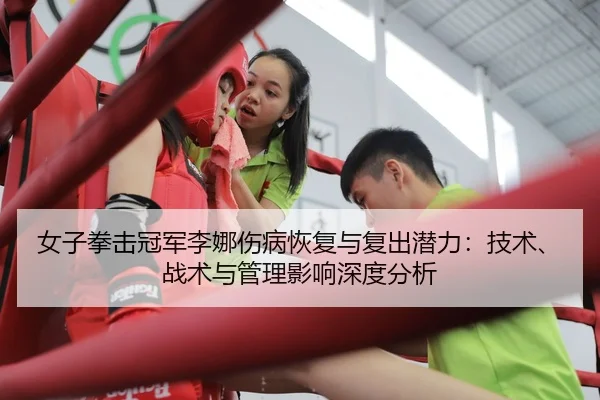 女子拳击冠军李娜伤病恢复与复出潜力：技术、战术与管理影响深度分析