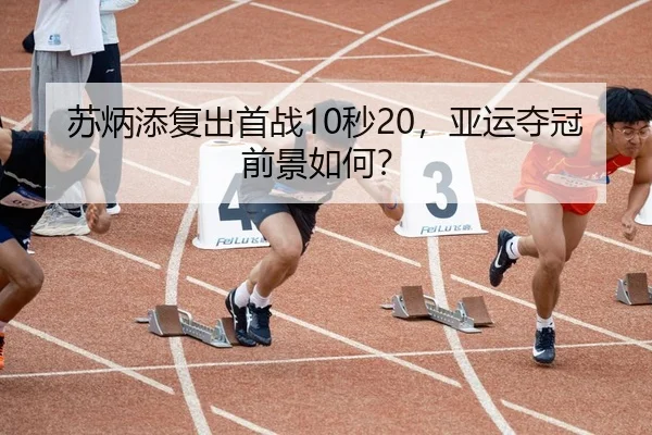 苏炳添复出首战10秒20，亚运夺冠前景如何？