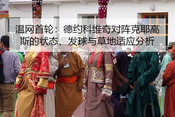 温网首轮：德约科维奇对阵克耶高斯的状态、发球与草地适应分析