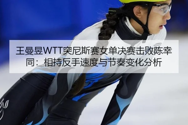 wang-man-yu-tu-ni-si-sai-nv-dan-jue-sai-ji-bai-chen-xing-tong-xiang-chi-fan-shou-su-du-yu-jie-zou-bian-hua-fen-xi-3-279.jpg